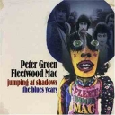 PETER GREEN/FLEETWOOD MAC - JUMPING AT SHADOWS - the blues years
