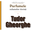 TUDOR GHEORGHE - PARFUMELE NEBUNELOR DORINTI